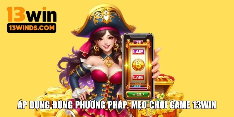 Áp dụng đúng phương pháp, mẹo chơi game 13WIN