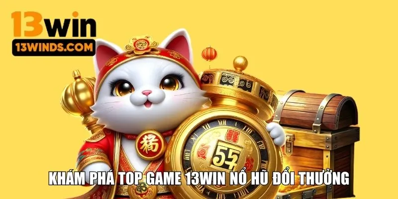 Khám phá top game 13WIN nổ hũ đổi thưởng