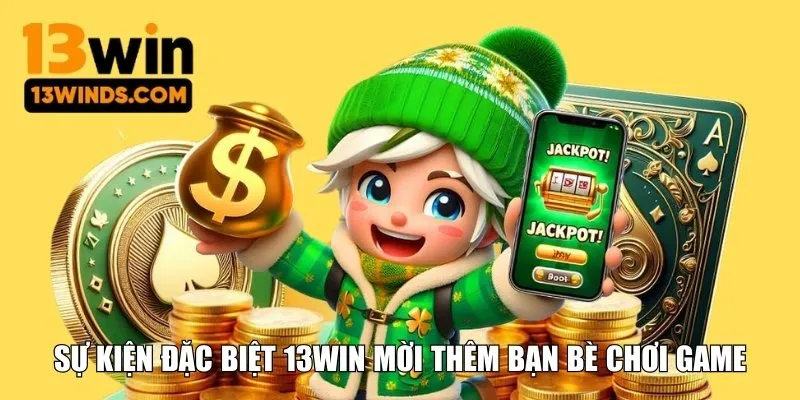 Sự kiện đặc biệt 13WIN mời thêm bạn bè chơi game